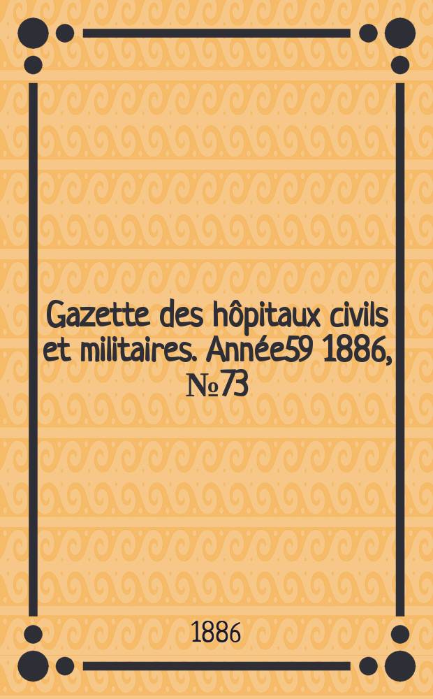 Gazette des hôpitaux civils et militaires. Année59 1886, №73
