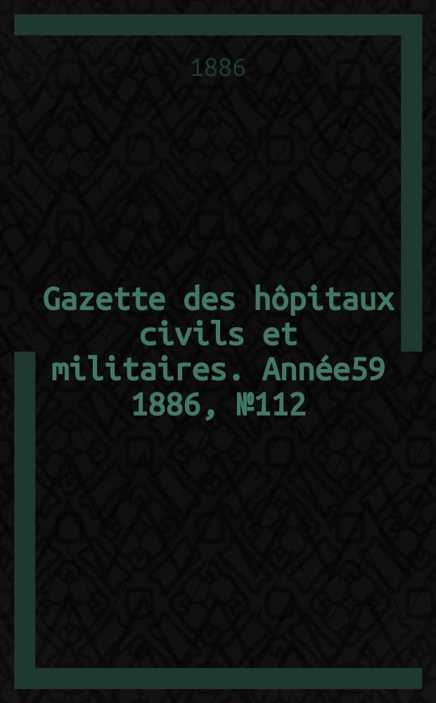 Gazette des hôpitaux civils et militaires. Année59 1886, №112