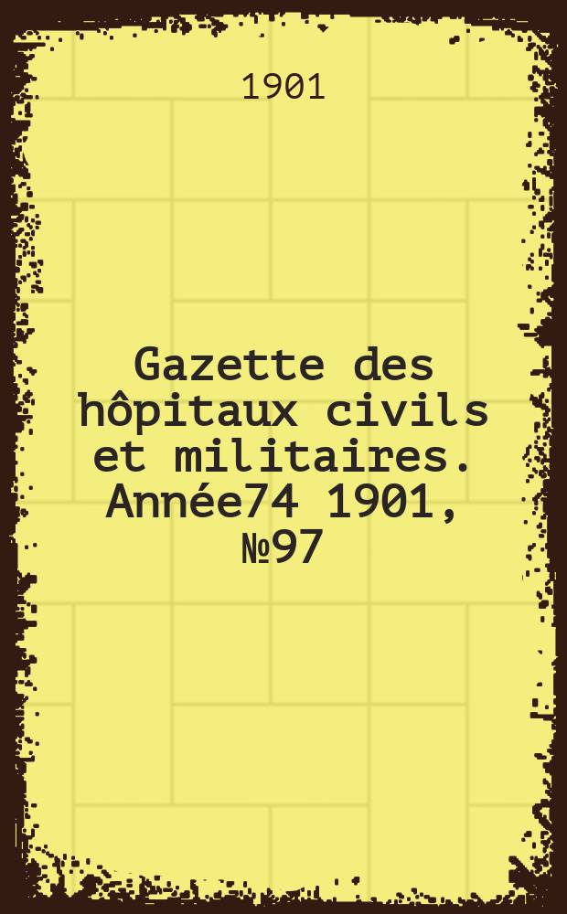 Gazette des h&ocirc;pitaux civils et militaires. Ann&eacute;e74 1901, №97