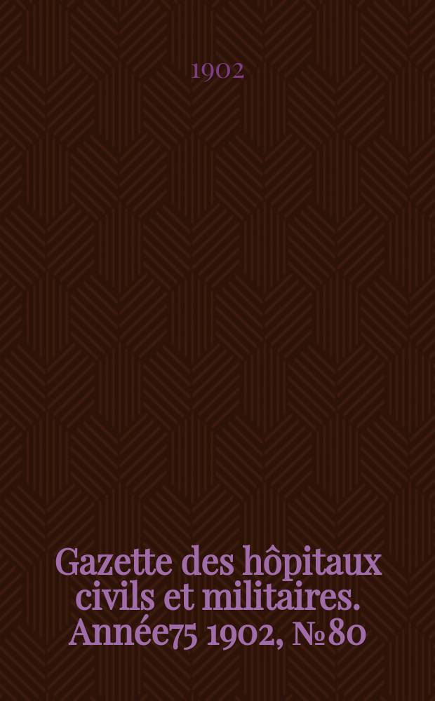 Gazette des hôpitaux civils et militaires. Année75 1902, №80
