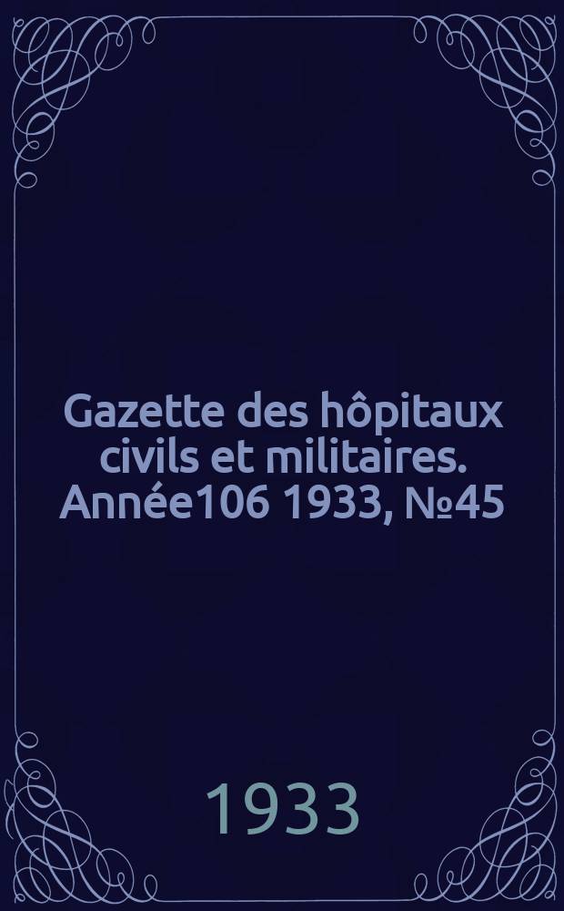 Gazette des h&ocirc;pitaux civils et militaires. Ann&eacute;e106 1933, №45