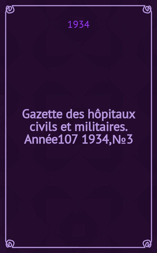 Gazette des h&ocirc;pitaux civils et militaires. Ann&eacute;e107 1934, №3