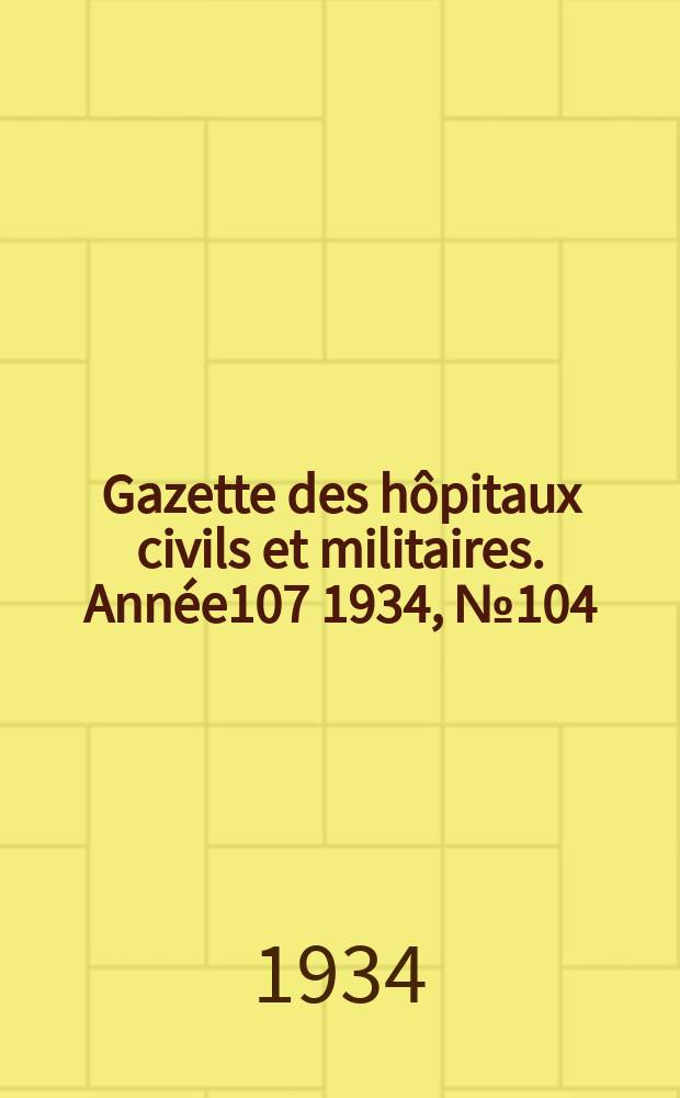 Gazette des h&ocirc;pitaux civils et militaires. Ann&eacute;e107 1934, №104