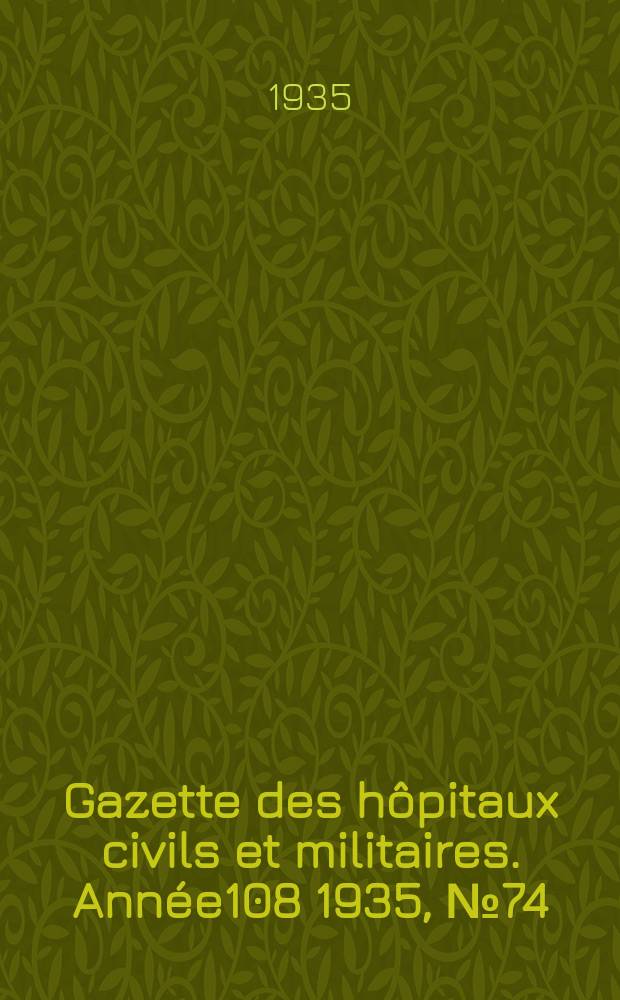 Gazette des h&ocirc;pitaux civils et militaires. Ann&eacute;e108 1935, №74