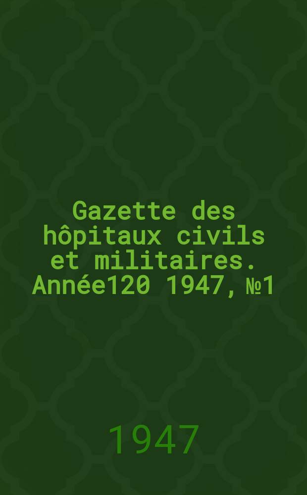 Gazette des h&ocirc;pitaux civils et militaires. Ann&eacute;e120 1947, №1