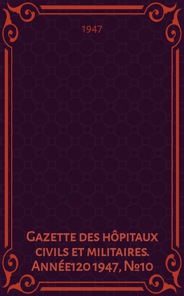 Gazette des h&ocirc;pitaux civils et militaires. Ann&eacute;e120 1947, №10