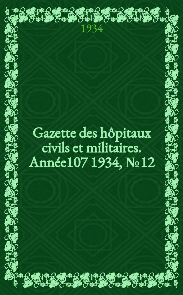 Gazette des hôpitaux civils et militaires. Année107 1934, №12