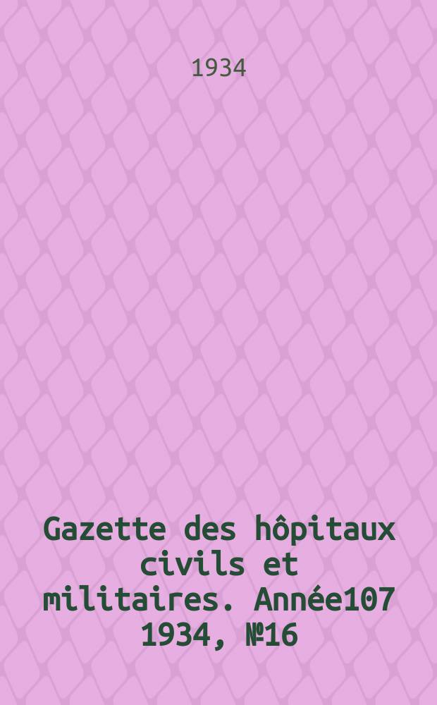 Gazette des hôpitaux civils et militaires. Année107 1934, №16