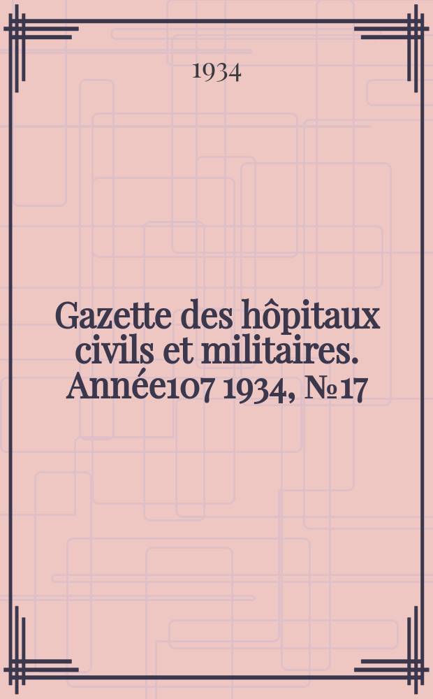 Gazette des hôpitaux civils et militaires. Année107 1934, №17