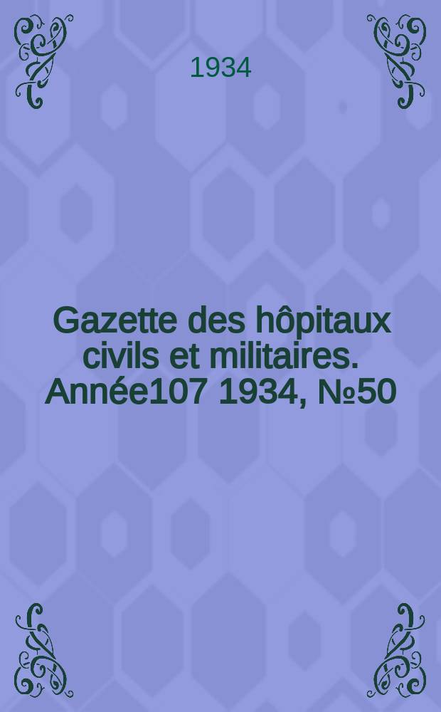 Gazette des hôpitaux civils et militaires. Année107 1934, №50