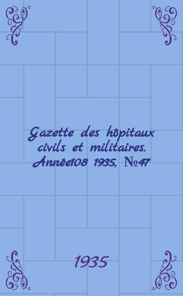 Gazette des hôpitaux civils et militaires. Année108 1935, №47