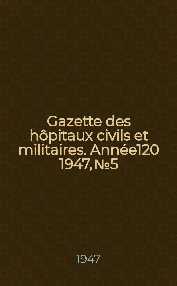 Gazette des hôpitaux civils et militaires. Année120 1947, №5
