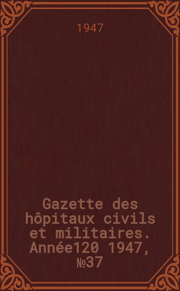 Gazette des hôpitaux civils et militaires. Année120 1947, №37