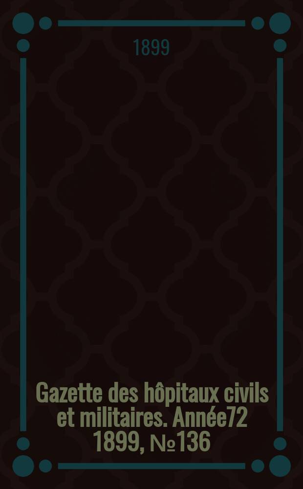 Gazette des hôpitaux civils et militaires. Année72 1899, №136