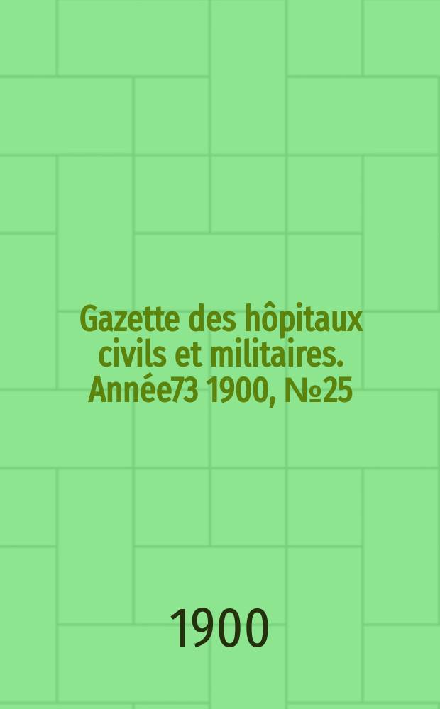Gazette des hôpitaux civils et militaires. Année73 1900, №25