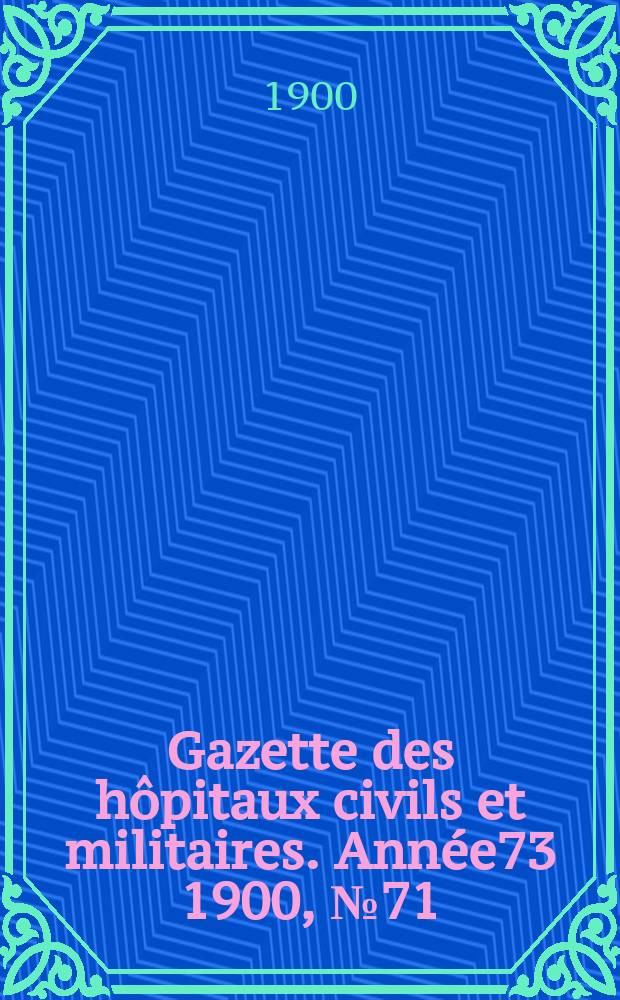 Gazette des h&ocirc;pitaux civils et militaires. Ann&eacute;e73 1900, №71