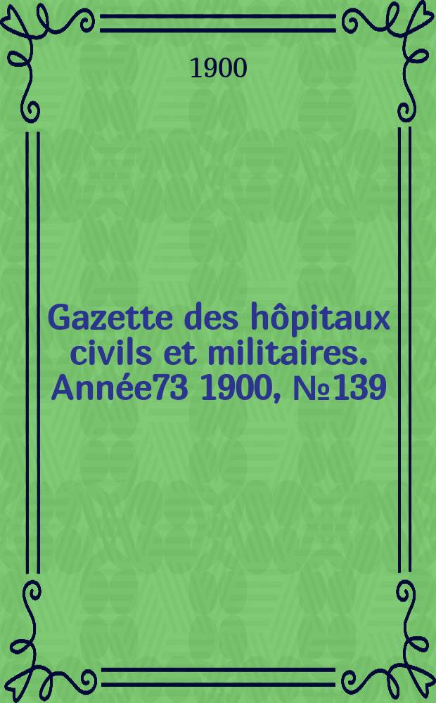 Gazette des h&ocirc;pitaux civils et militaires. Ann&eacute;e73 1900, №139
