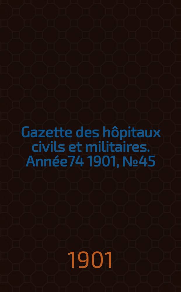 Gazette des h&ocirc;pitaux civils et militaires. Ann&eacute;e74 1901, №45
