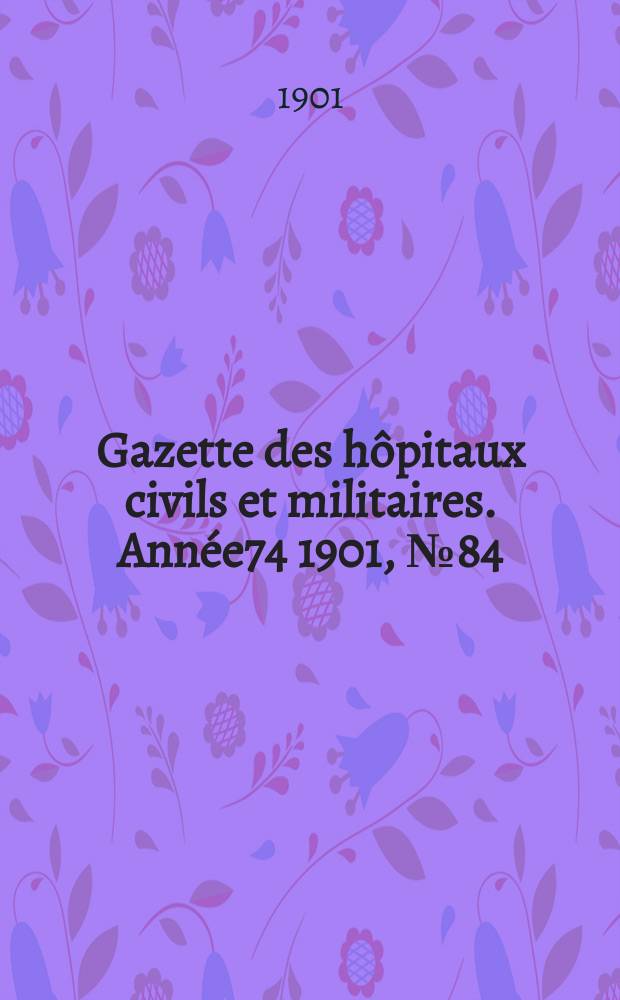 Gazette des h&ocirc;pitaux civils et militaires. Ann&eacute;e74 1901, №84