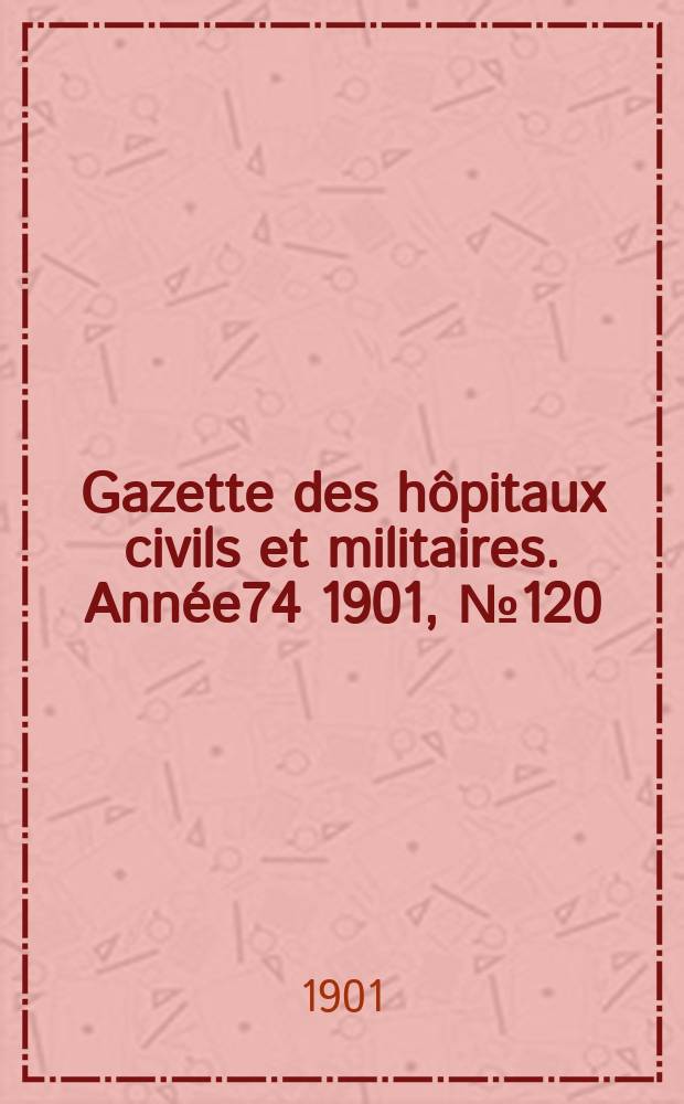 Gazette des hôpitaux civils et militaires. Année74 1901, №120