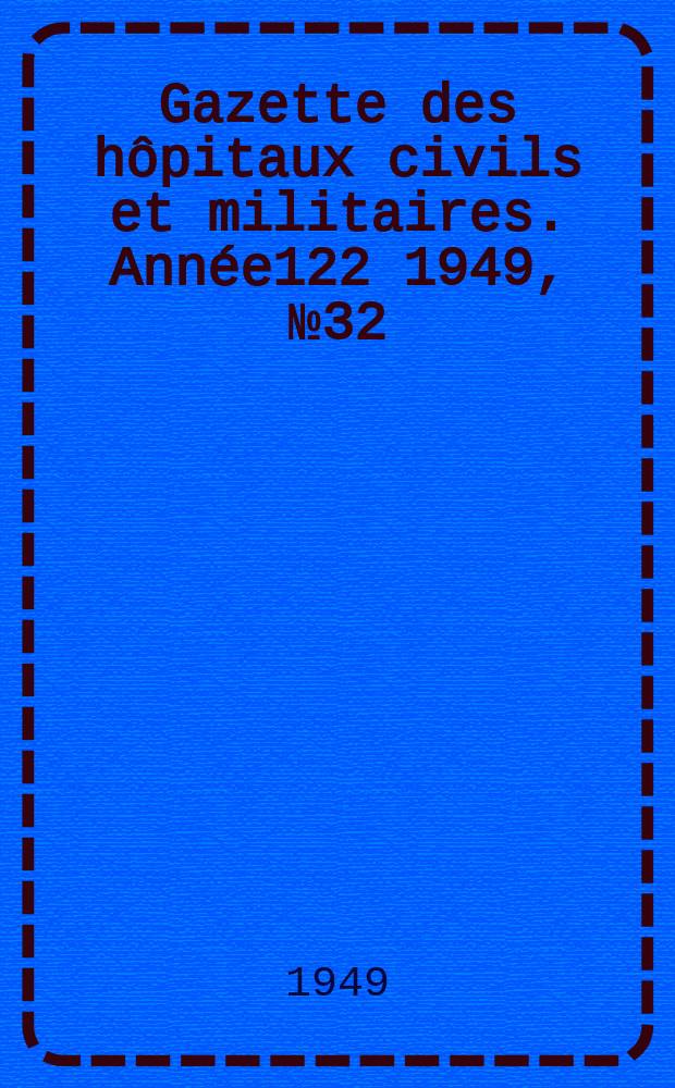 Gazette des hôpitaux civils et militaires. Année122 1949, №32