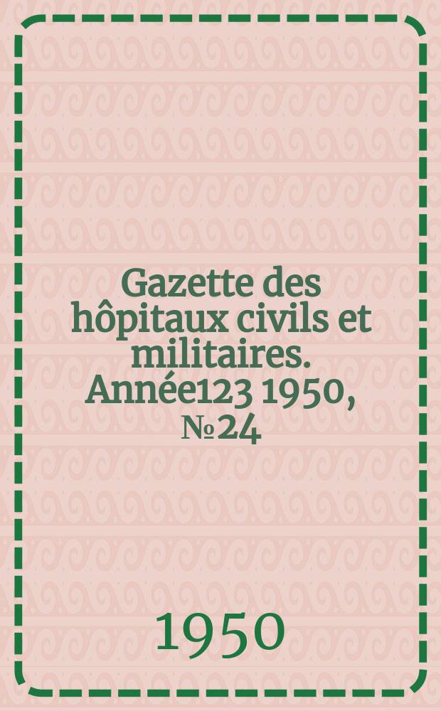 Gazette des hôpitaux civils et militaires. Année123 1950, №24/25