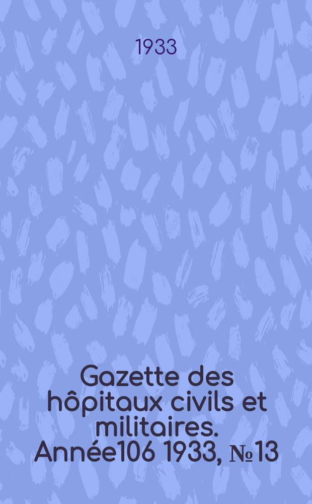 Gazette des hôpitaux civils et militaires. Année106 1933, №13