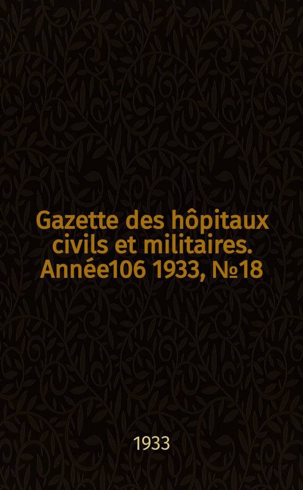Gazette des hôpitaux civils et militaires. Année106 1933, №18