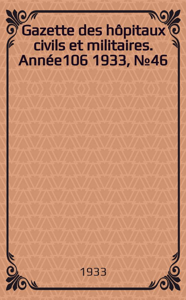 Gazette des h&ocirc;pitaux civils et militaires. Ann&eacute;e106 1933, №46