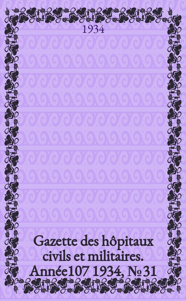 Gazette des h&ocirc;pitaux civils et militaires. Ann&eacute;e107 1934, №31