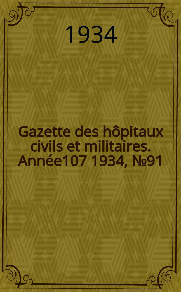 Gazette des h&ocirc;pitaux civils et militaires. Ann&eacute;e107 1934, №91