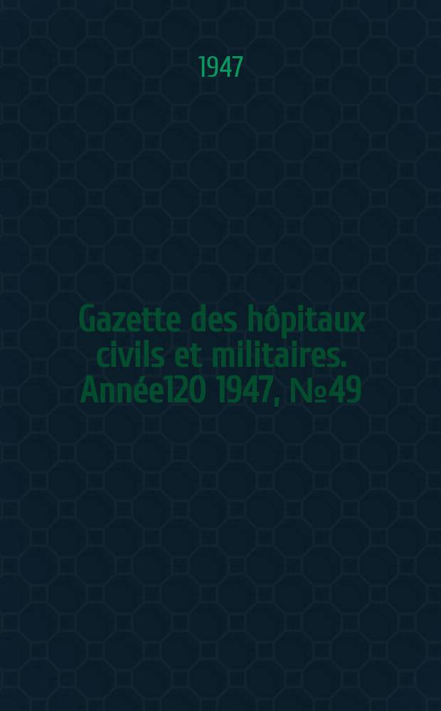 Gazette des h&ocirc;pitaux civils et militaires. Ann&eacute;e120 1947, №49