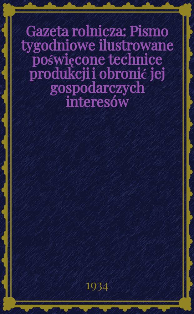 Gazeta rolnicza : Pismo tygodniowe ilustrowane poświęcone technice produkcji i obronić jej gospodarczych interes&oacute;w : Z dodatkiem miesięcznym "Przegląd rolniczo-ogrodniczy"