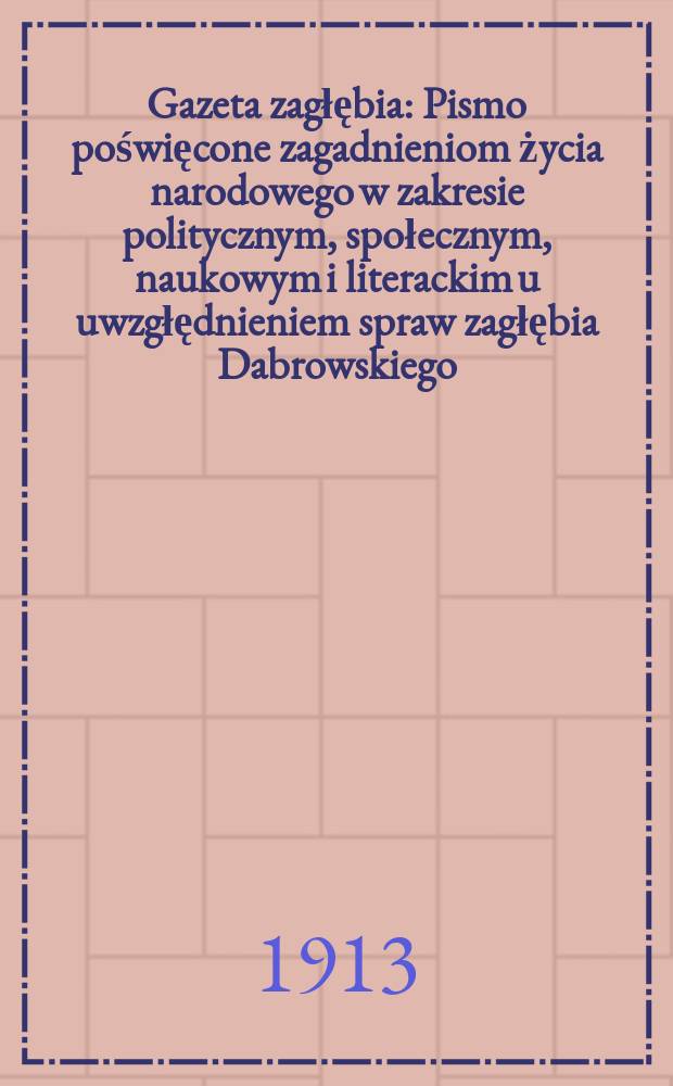 Gazeta zagłębia : Pismo poświęcone zagadnieniom życia narodowego w zakresie politycznym, społecznym, naukowym i literackim u uwzgłędnieniem spraw zagłębia Dabrowskiego