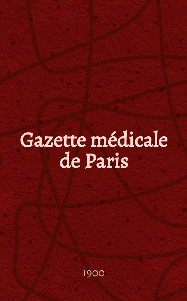 Gazette médicale de Paris : Journal de médecine et des sciences accessoires. Année71 1900, T.3