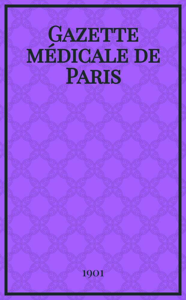 Gazette médicale de Paris : Journal de médecine et des sciences accessoires. Année72 1901, T.1