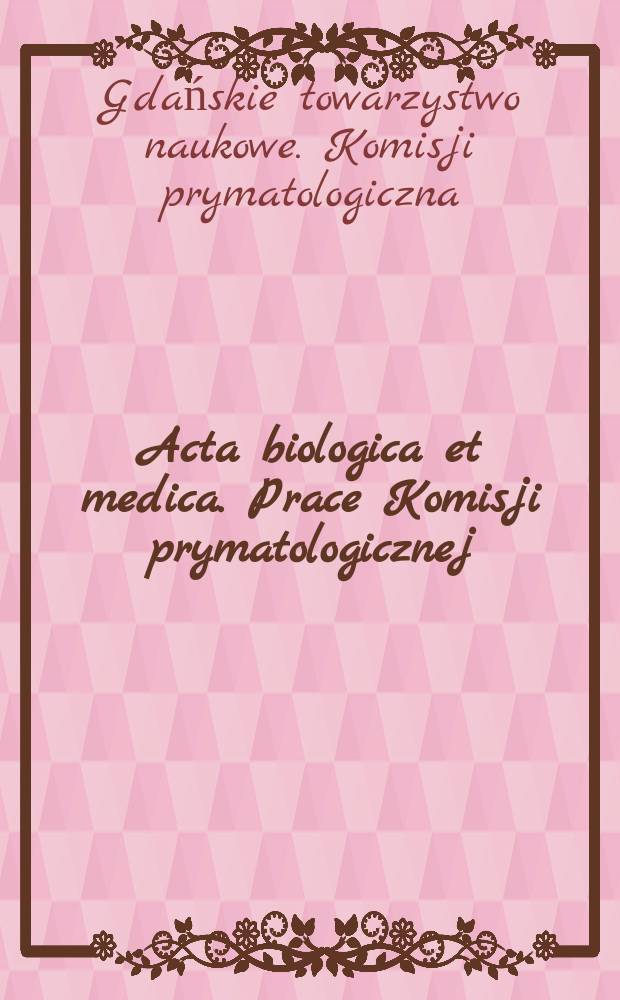 Acta biologica et medica. Prace Komisji prymatologicznej