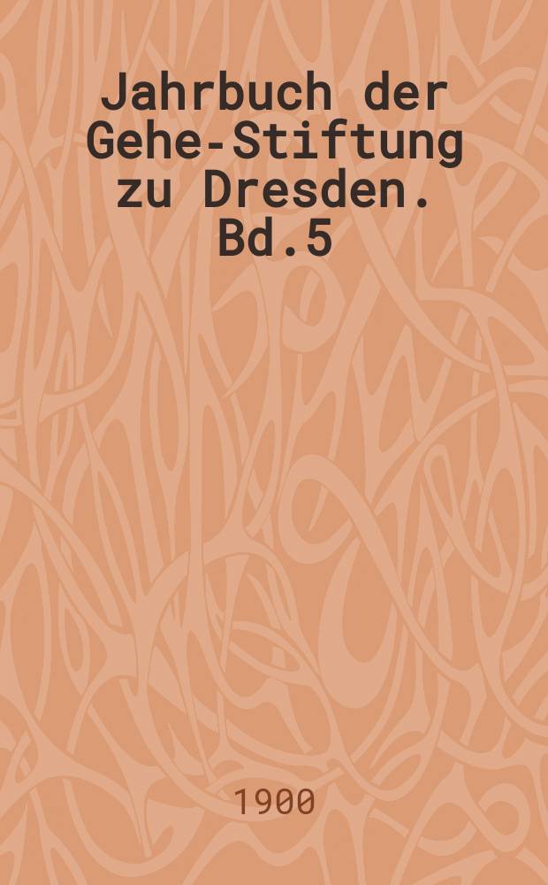 Jahrbuch der Gehe-Stiftung zu Dresden. Bd.5 : Weltwirtschaft und Volkswirtschaft. Die Gehe - Stiftung zu Dresden in den ersten 15 Jahren ihrer Thätigkeit