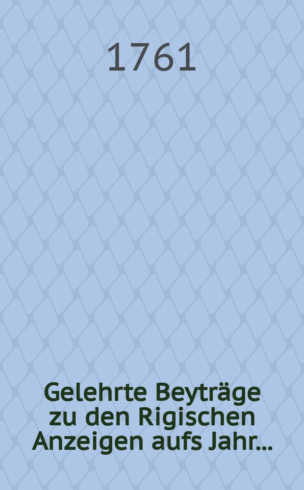 Gelehrte Beyträge zu den Rigischen Anzeigen aufs Jahr ...