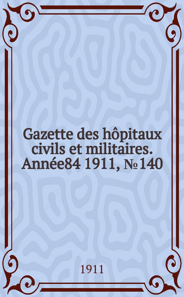 Gazette des hôpitaux civils et militaires. Année84 1911, №140