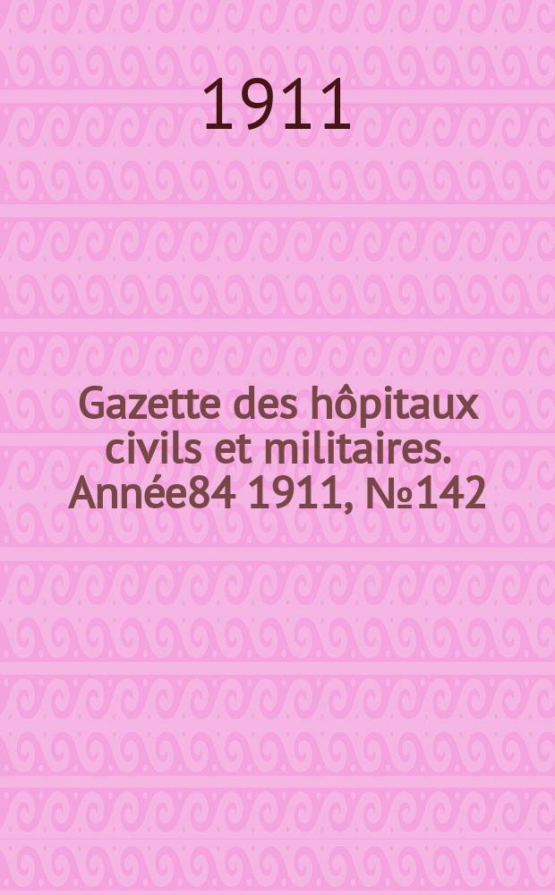 Gazette des hôpitaux civils et militaires. Année84 1911, №142