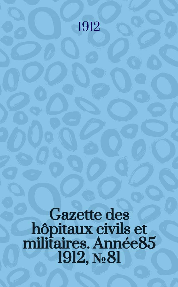 Gazette des hôpitaux civils et militaires. Année85 1912, №81