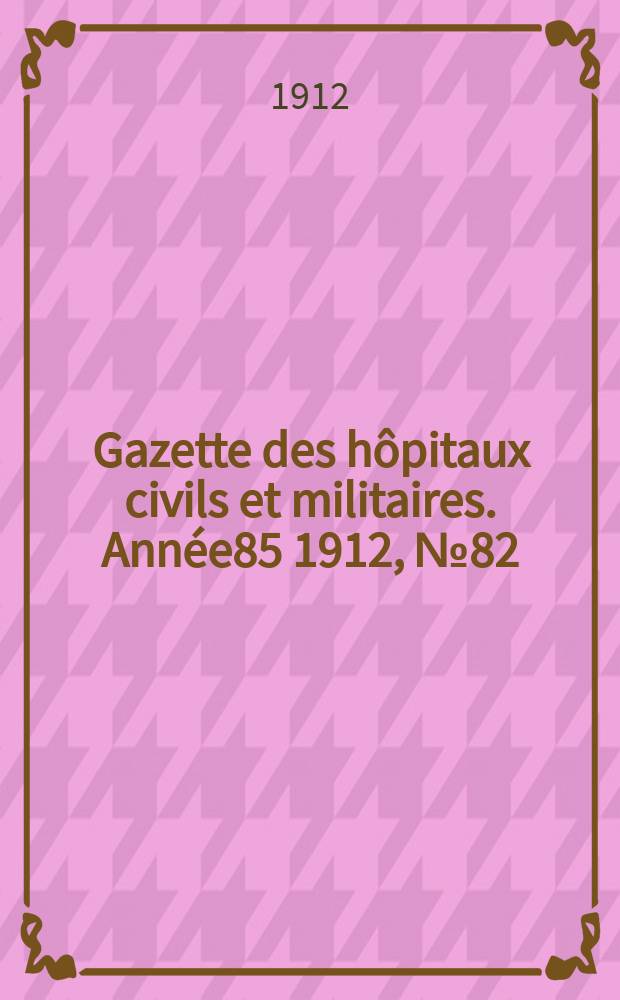 Gazette des hôpitaux civils et militaires. Année85 1912, №82