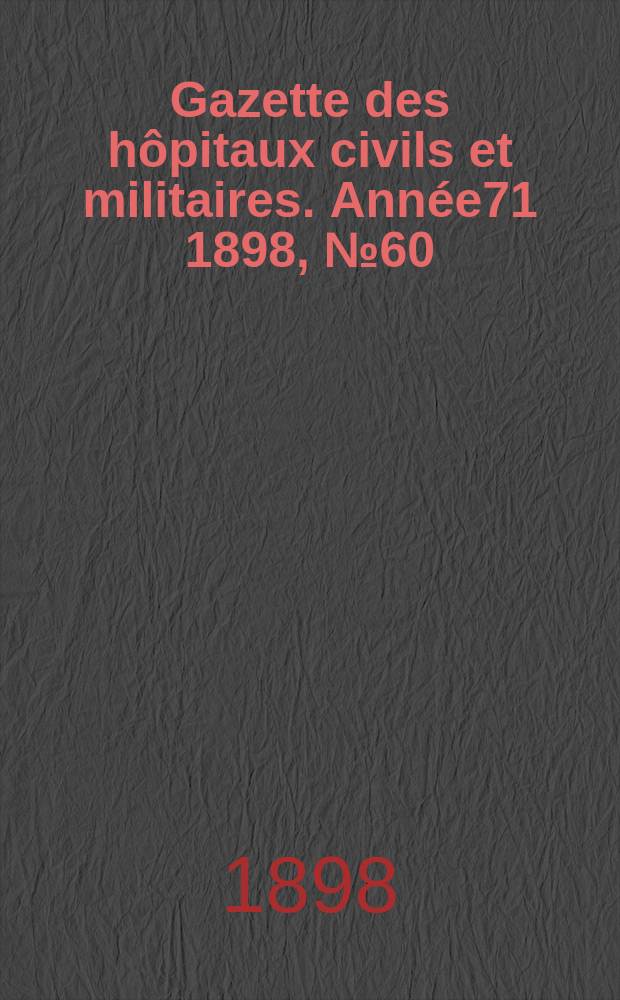 Gazette des hôpitaux civils et militaires. Année71 1898, №60