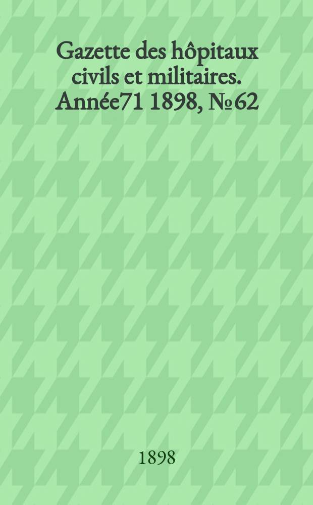 Gazette des hôpitaux civils et militaires. Année71 1898, №62