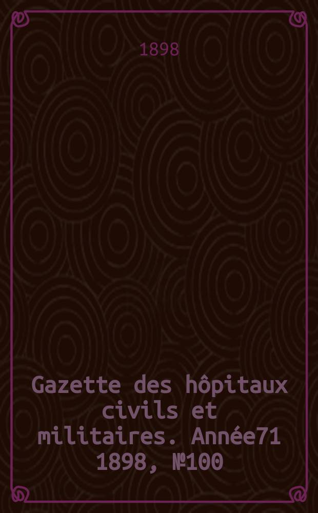 Gazette des hôpitaux civils et militaires. Année71 1898, №100