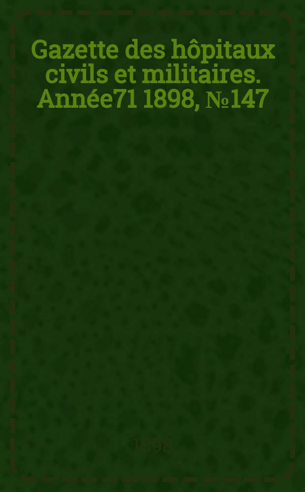 Gazette des hôpitaux civils et militaires. Année71 1898, №147