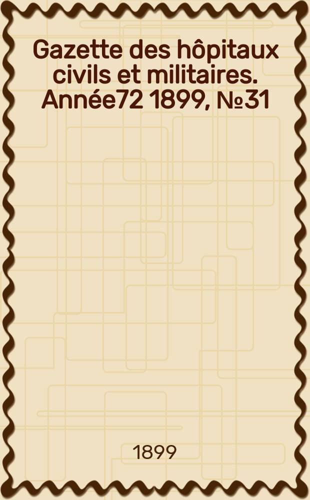 Gazette des h&ocirc;pitaux civils et militaires. Ann&eacute;e72 1899, №31