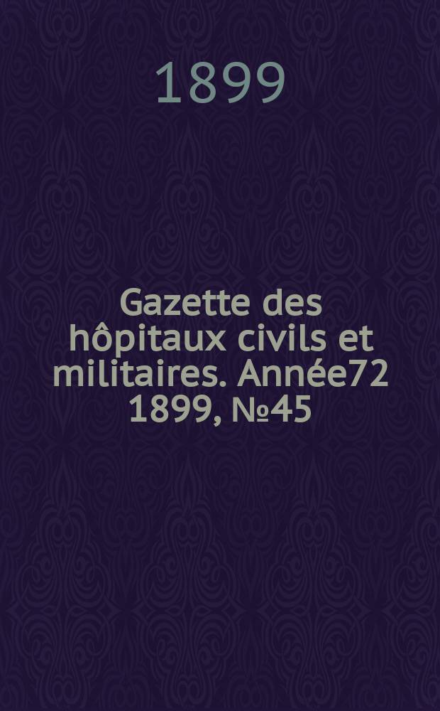 Gazette des hôpitaux civils et militaires. Année72 1899, №45