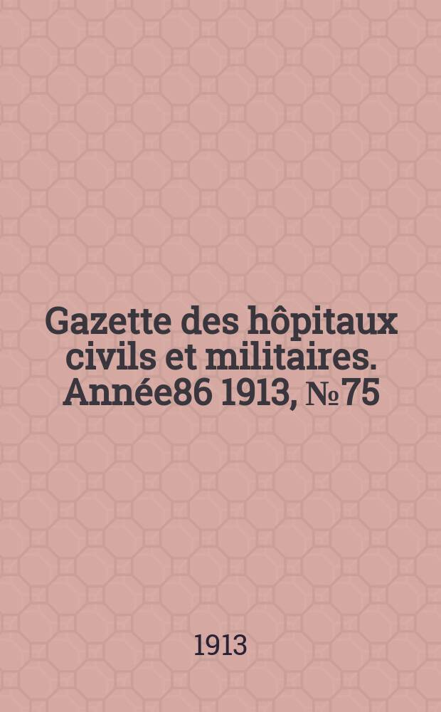 Gazette des hôpitaux civils et militaires. Année86 1913, №75